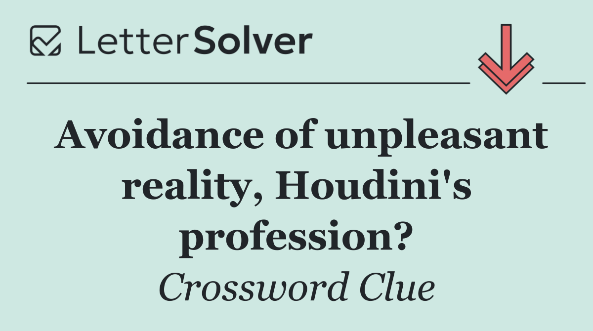 Avoidance of unpleasant reality, Houdini's profession?