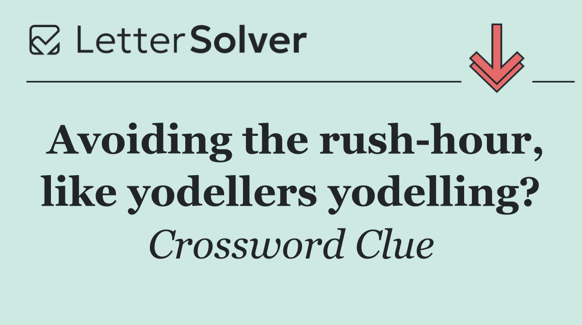 Avoiding the rush hour, like yodellers yodelling?
