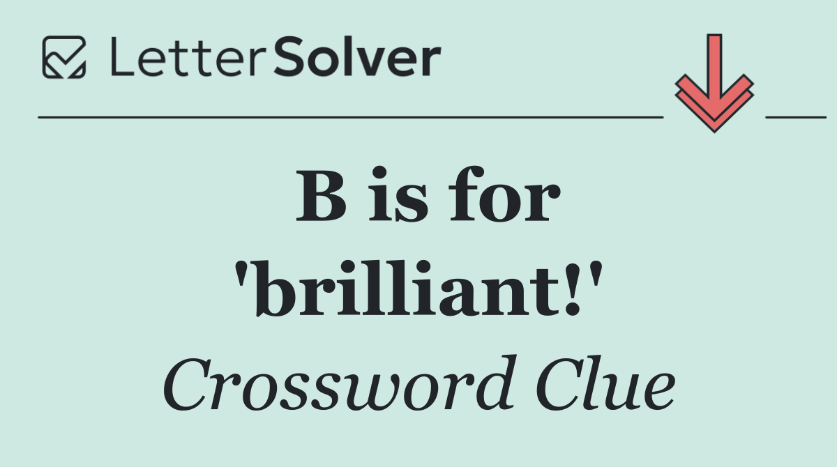 B is for 'brilliant!'