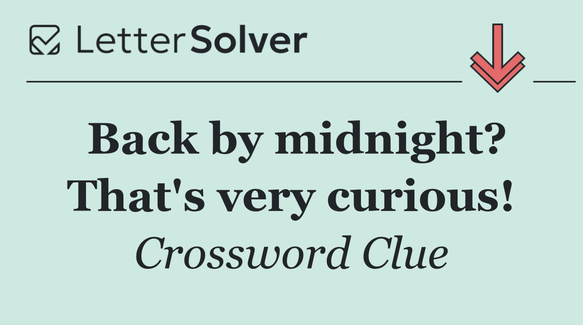 Back by midnight? That's very curious!
