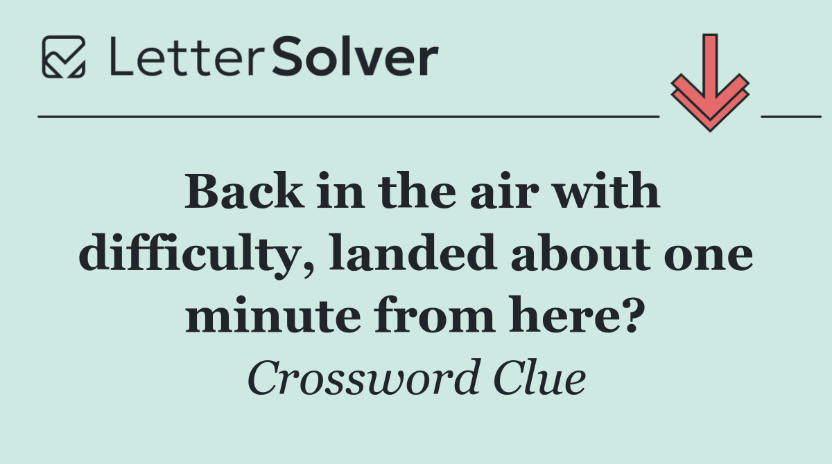 Back in the air with difficulty, landed about one minute from here?