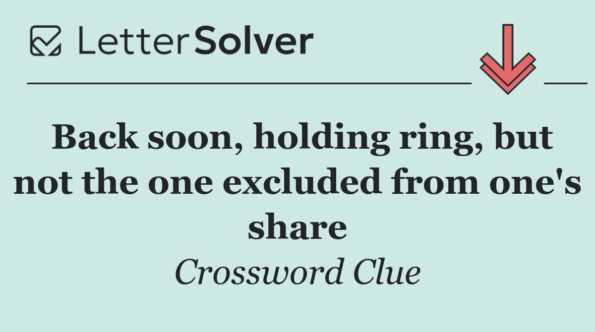 Back soon, holding ring, but not the one excluded from one's share