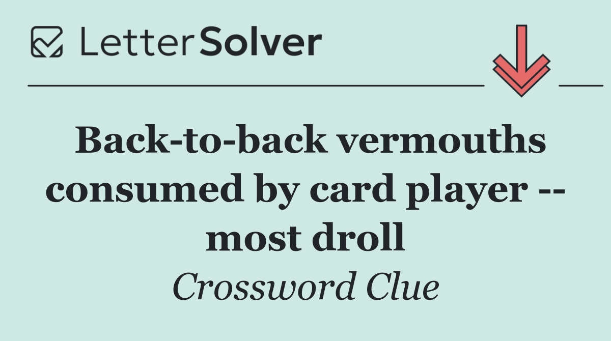 Back to back vermouths consumed by card player    most droll