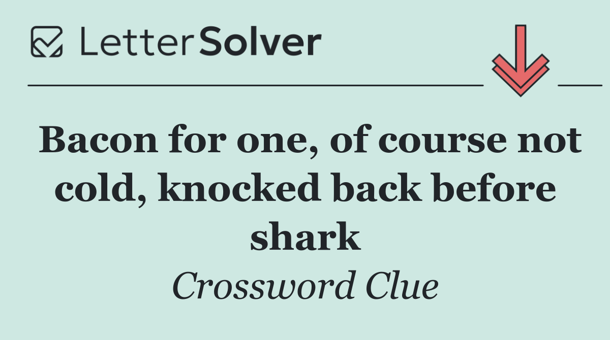 Bacon for one, of course not cold, knocked back before shark