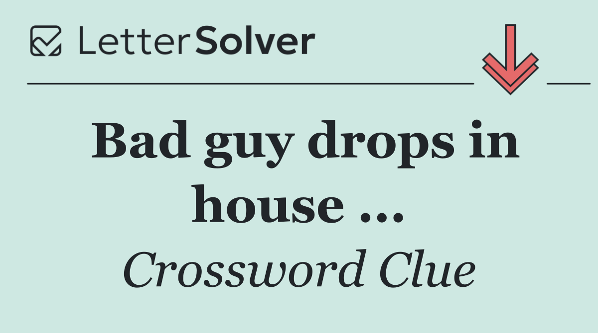 Bad guy drops in house ...