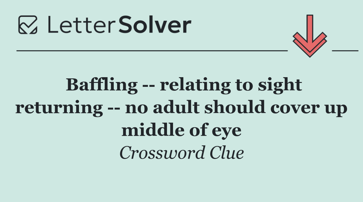 Baffling    relating to sight returning    no adult should cover up middle of eye