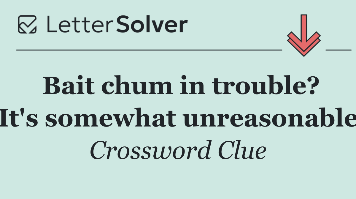 Bait chum in trouble? It's somewhat unreasonable