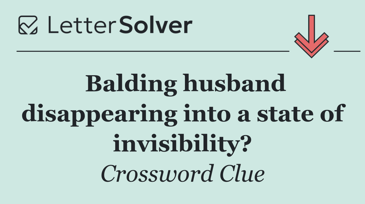 Balding husband disappearing into a state of invisibility?