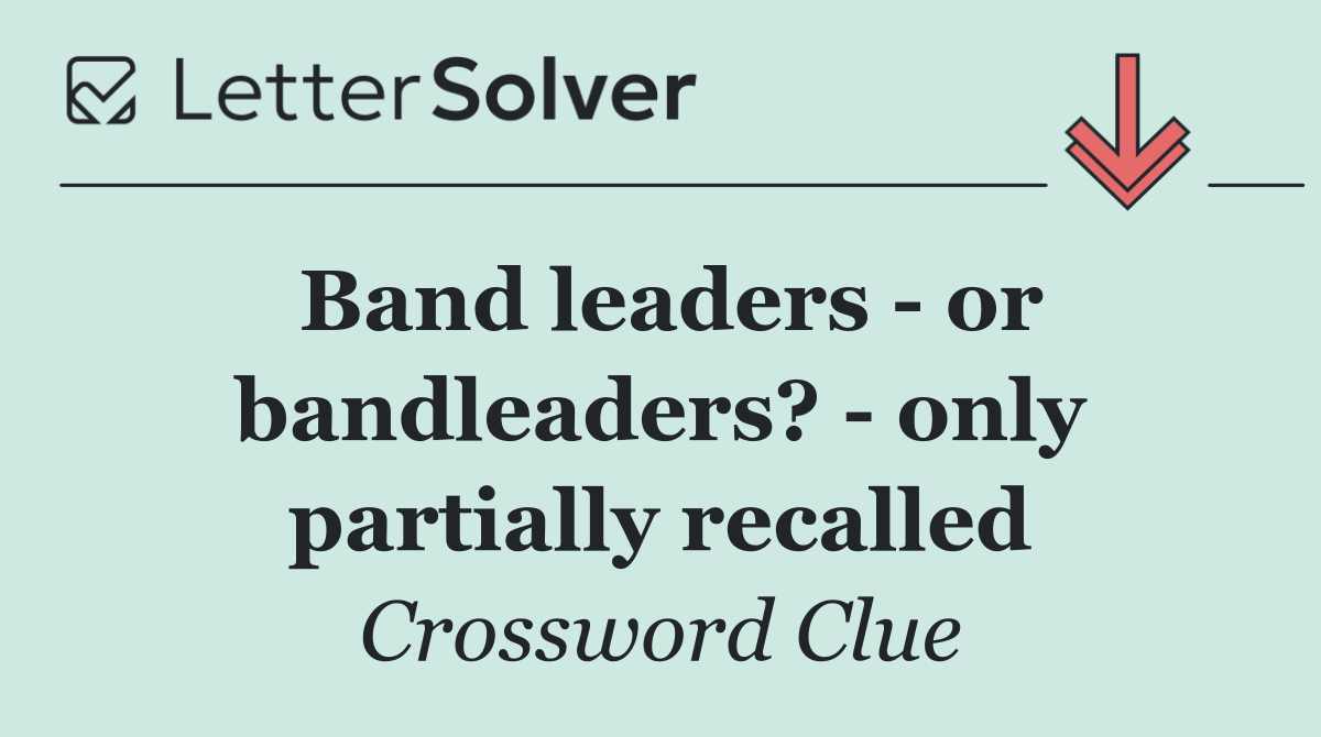 Band leaders   or bandleaders?   only partially recalled