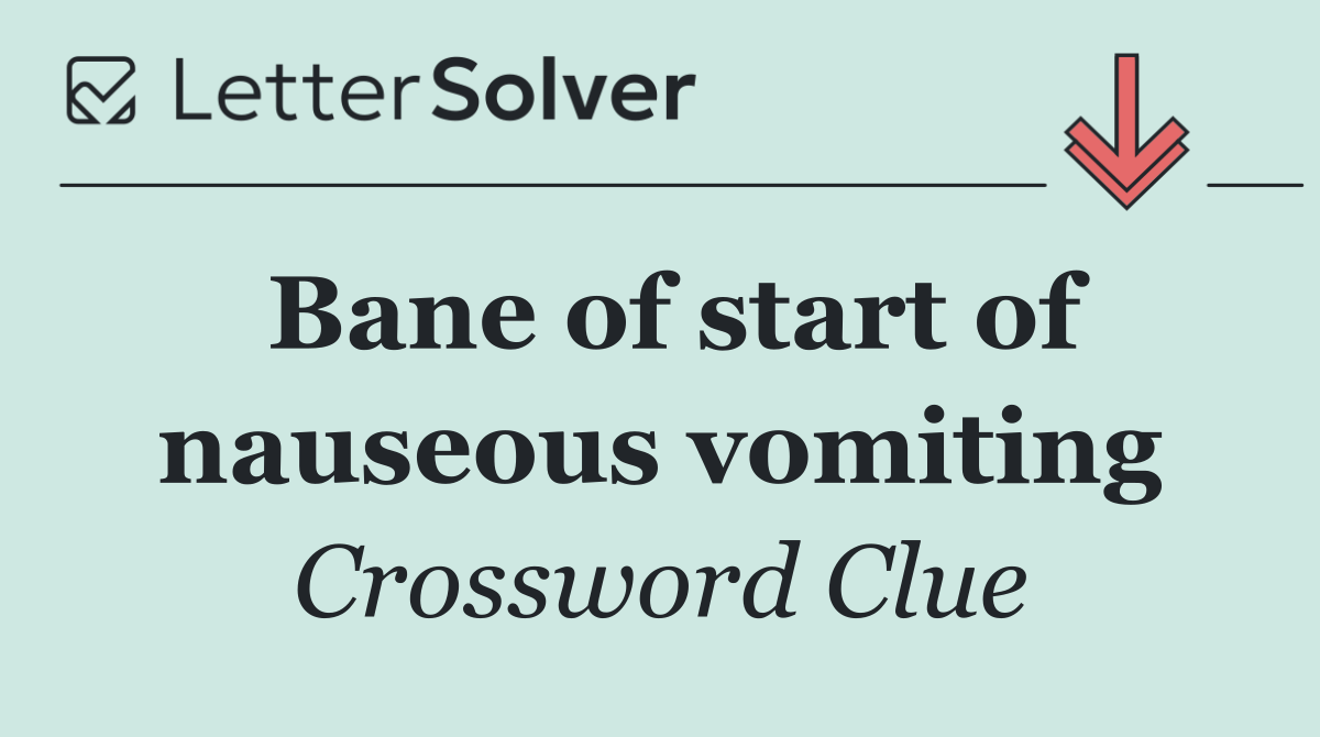 Bane of start of nauseous vomiting