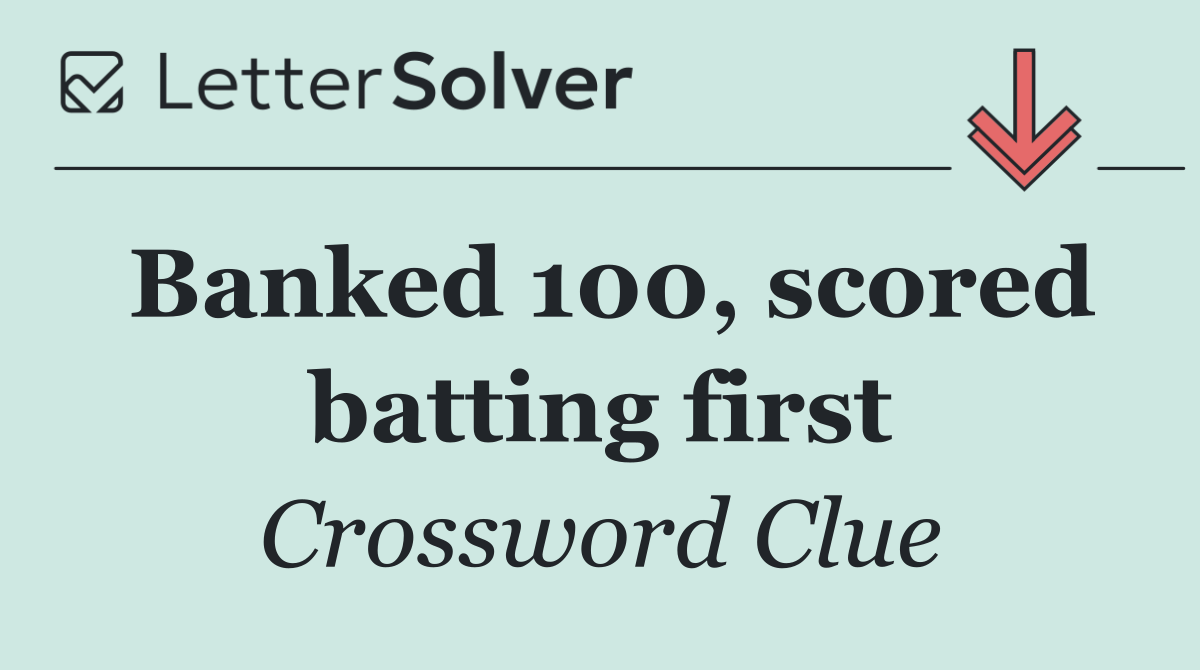 Banked 100, scored batting first