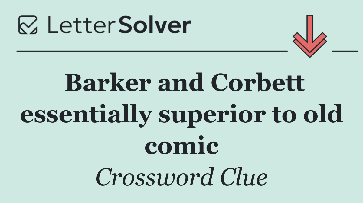 Barker and Corbett essentially superior to old comic