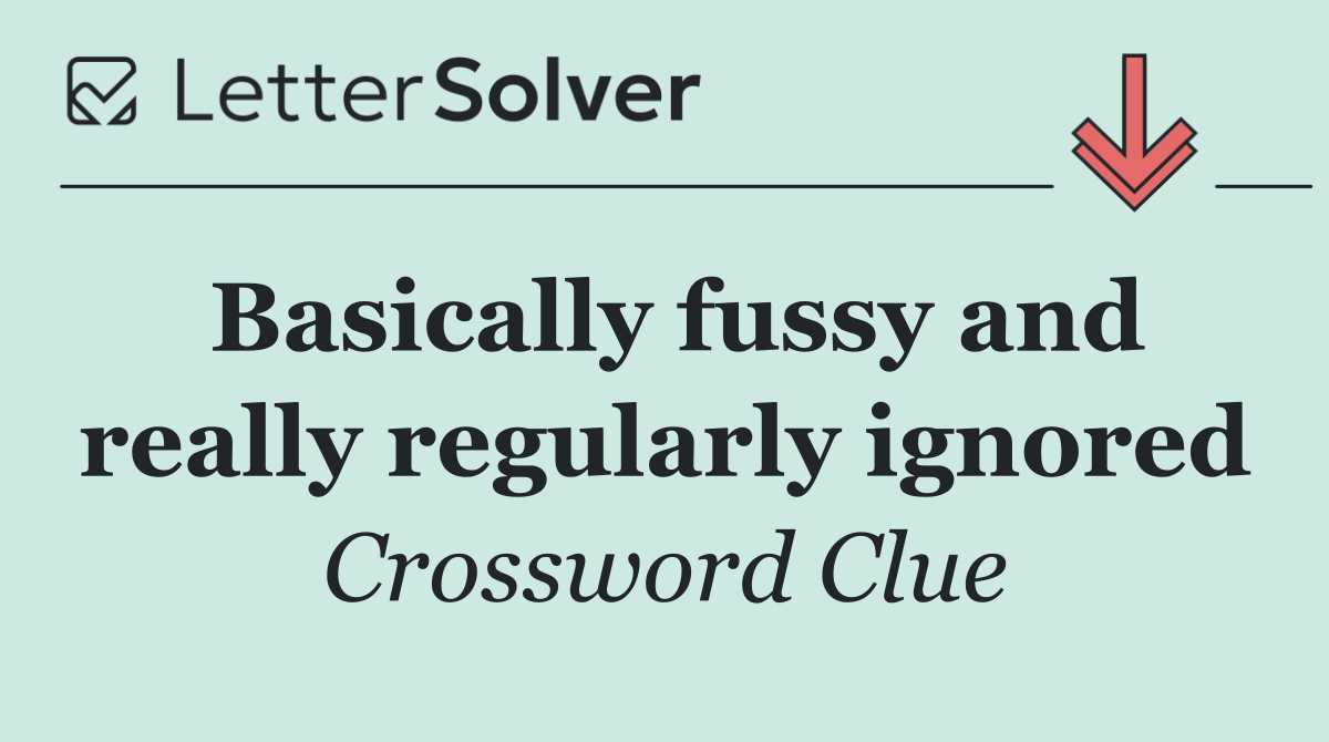 Basically fussy and really regularly ignored