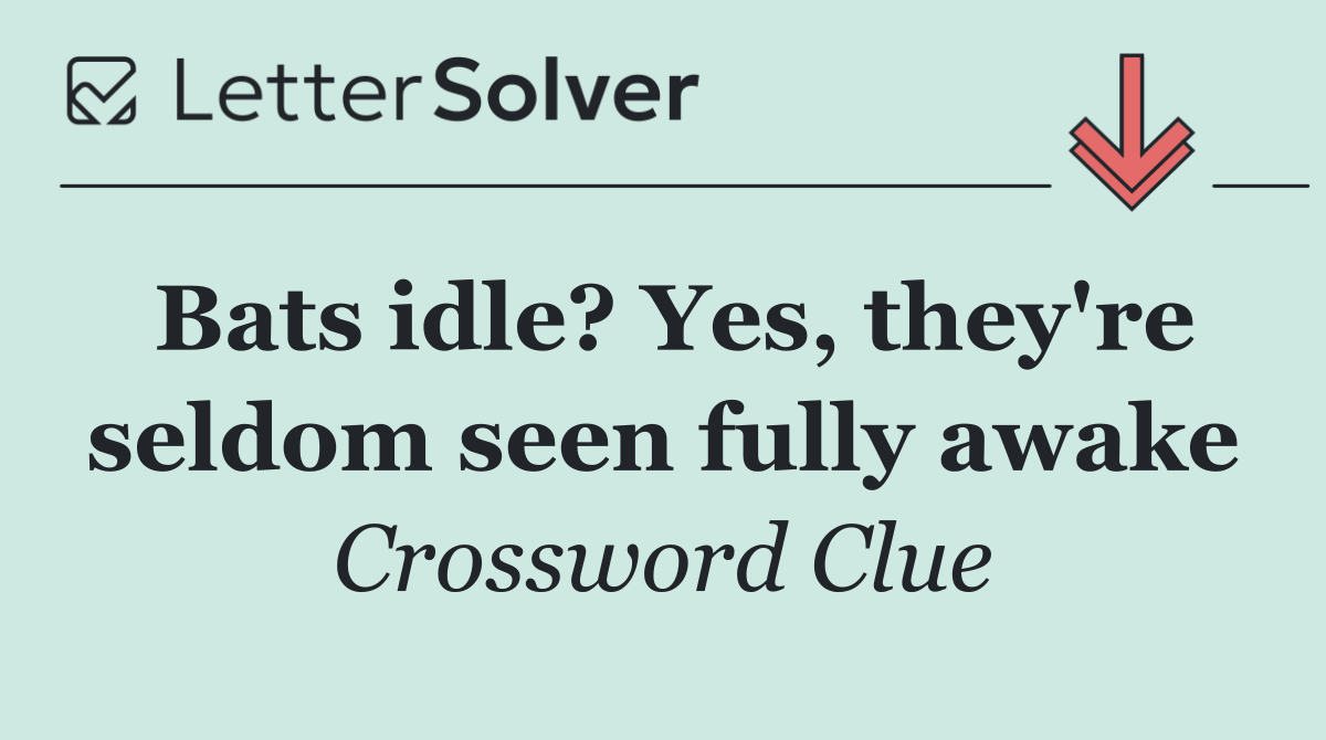 Bats idle? Yes, they're seldom seen fully awake