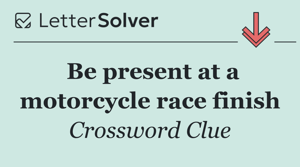Be present at a motorcycle race finish