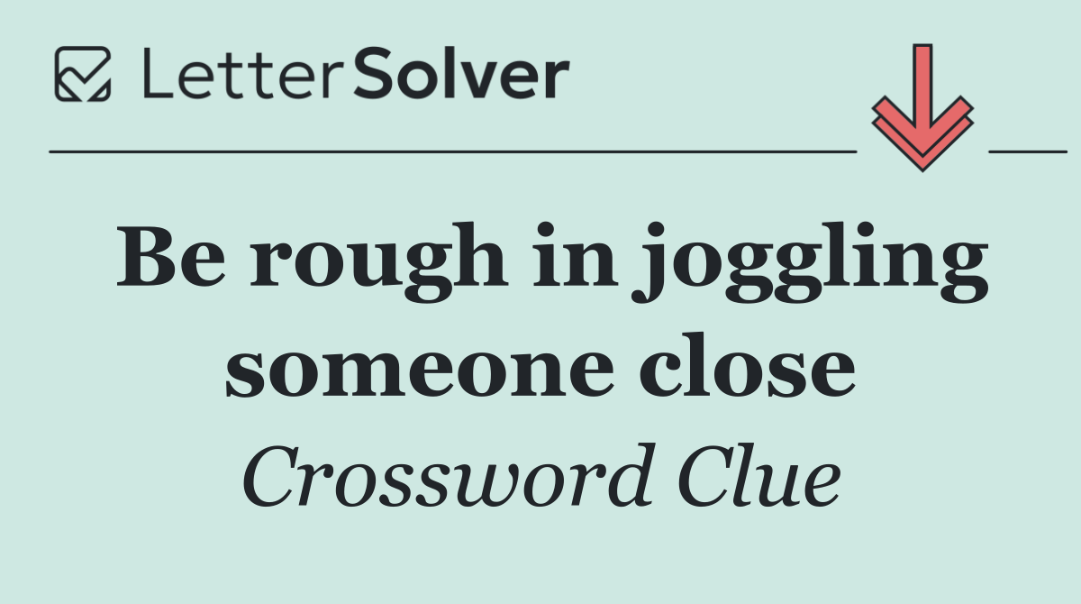 Be rough in joggling someone close