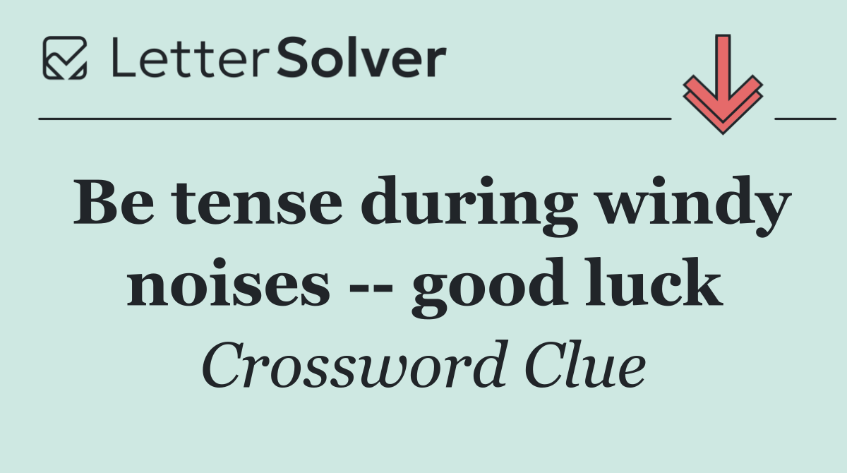 Be tense during windy noises    good luck