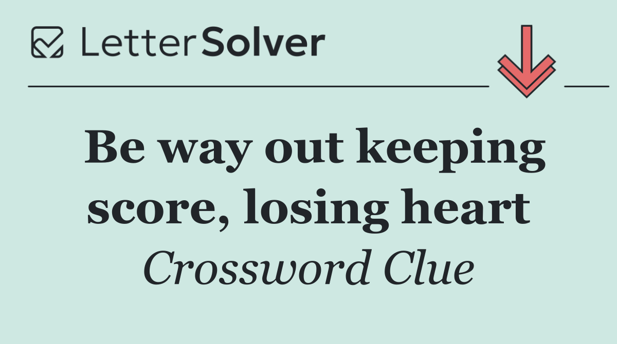 Be way out keeping score, losing heart