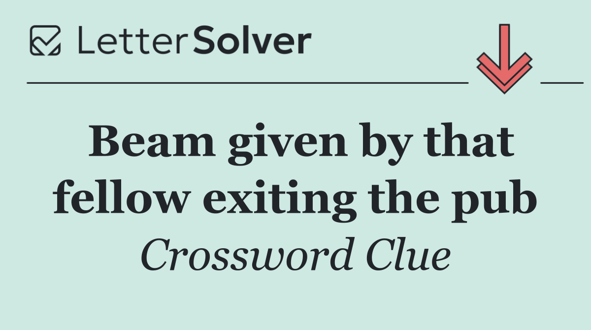 Beam given by that fellow exiting the pub