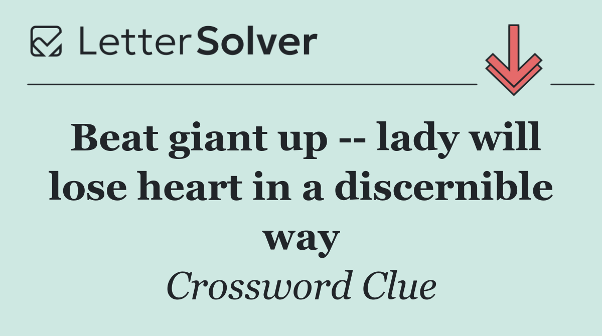 Beat giant up    lady will lose heart in a discernible way