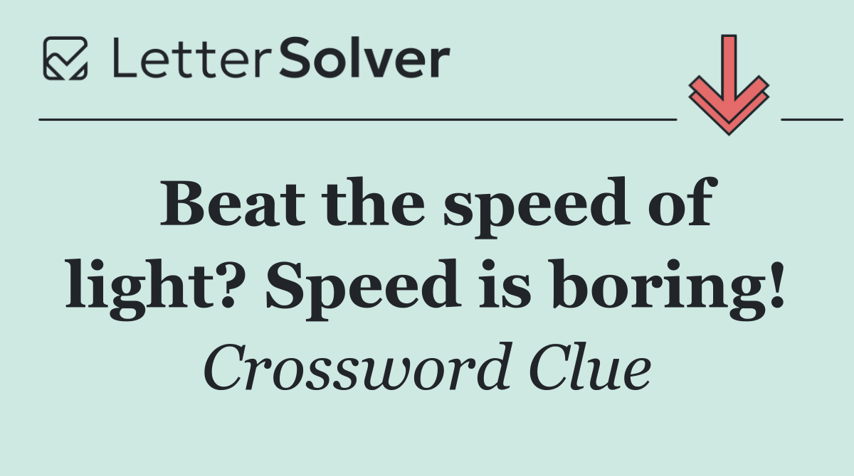 Beat the speed of light? Speed is boring!