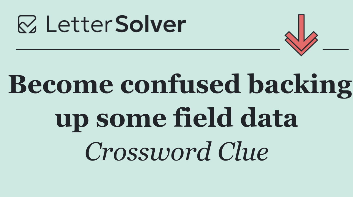 Become confused backing up some field data