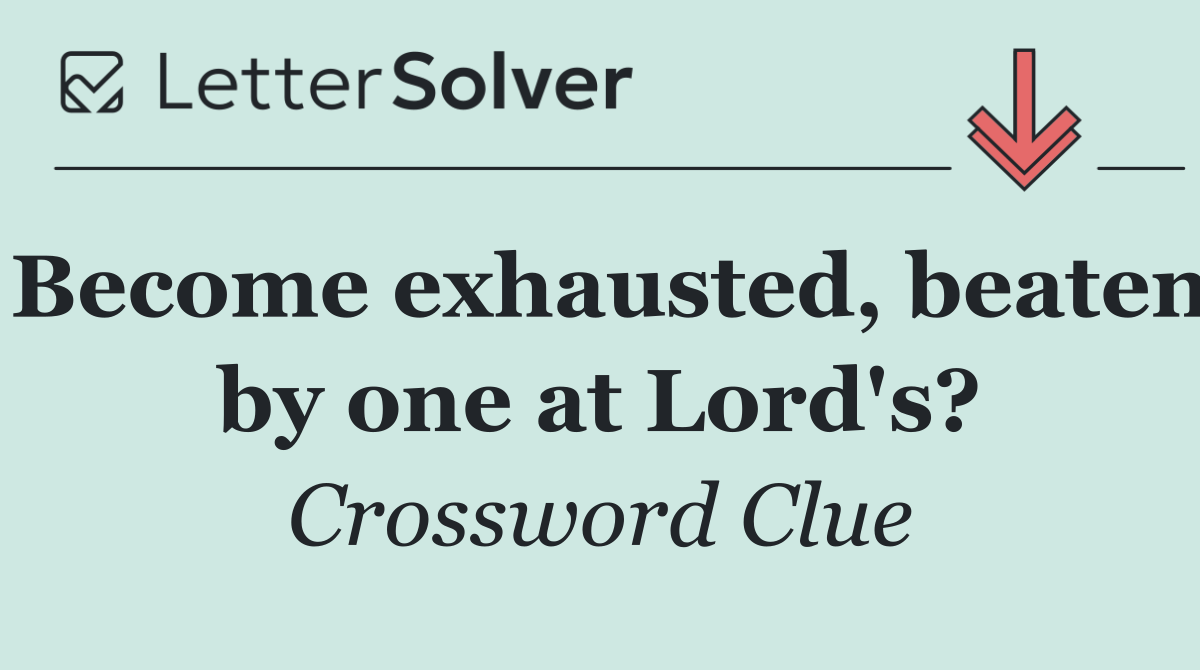 Become exhausted, beaten by one at Lord's?