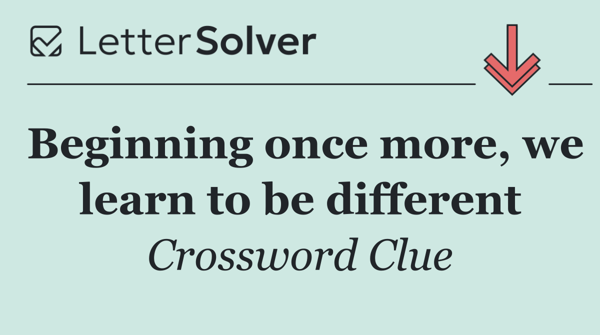 Beginning once more, we learn to be different