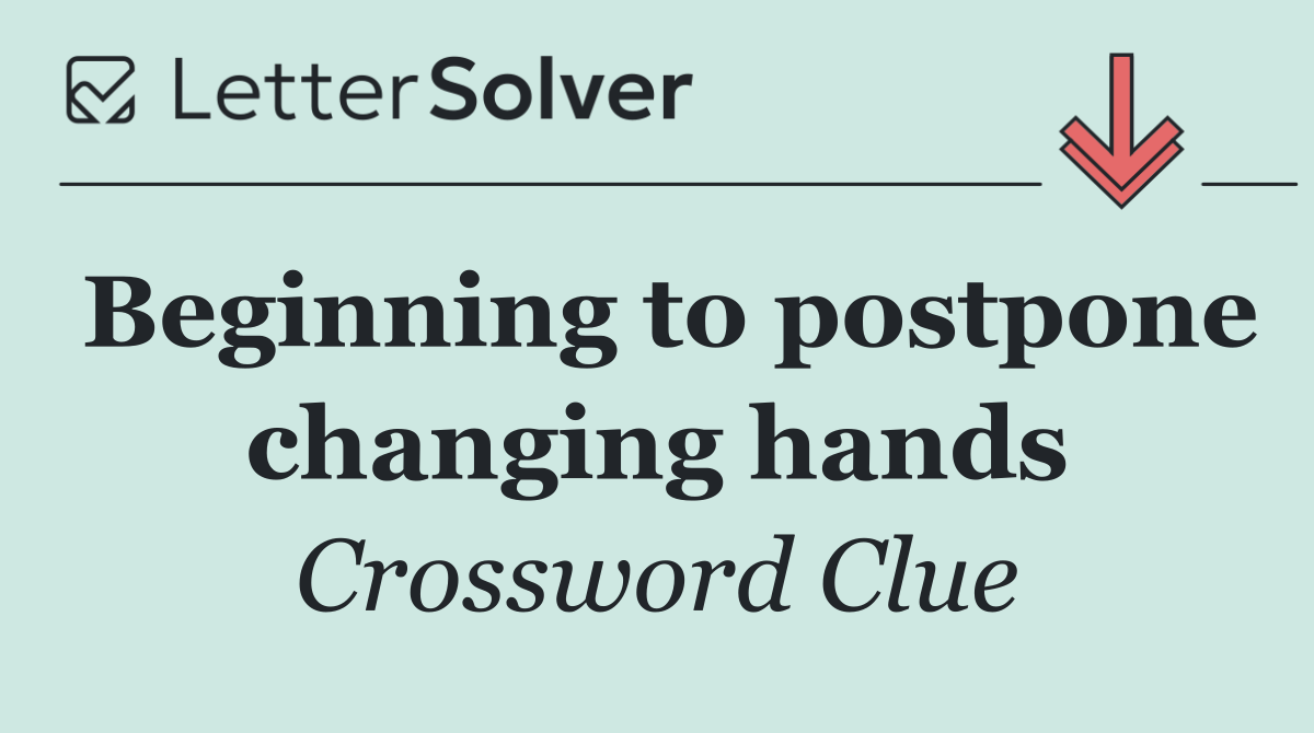 Beginning to postpone changing hands