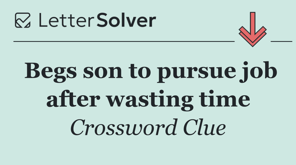 Begs son to pursue job after wasting time