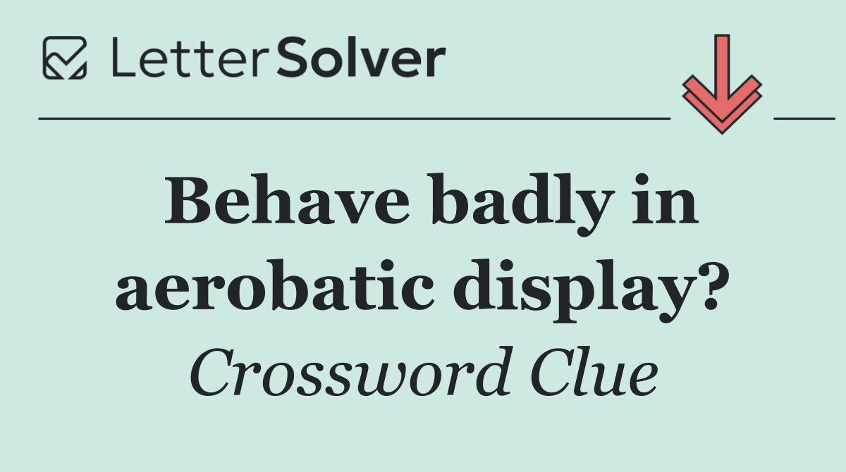 Behave badly in aerobatic display?