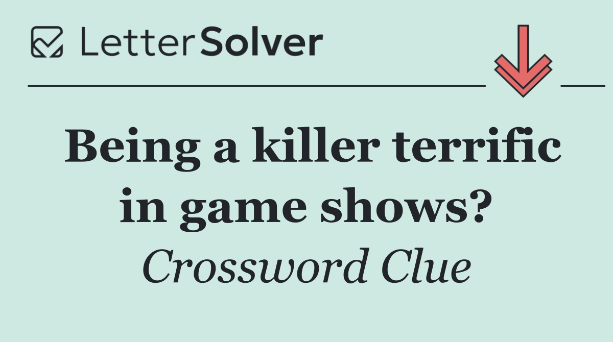 Being a killer terrific in game shows?