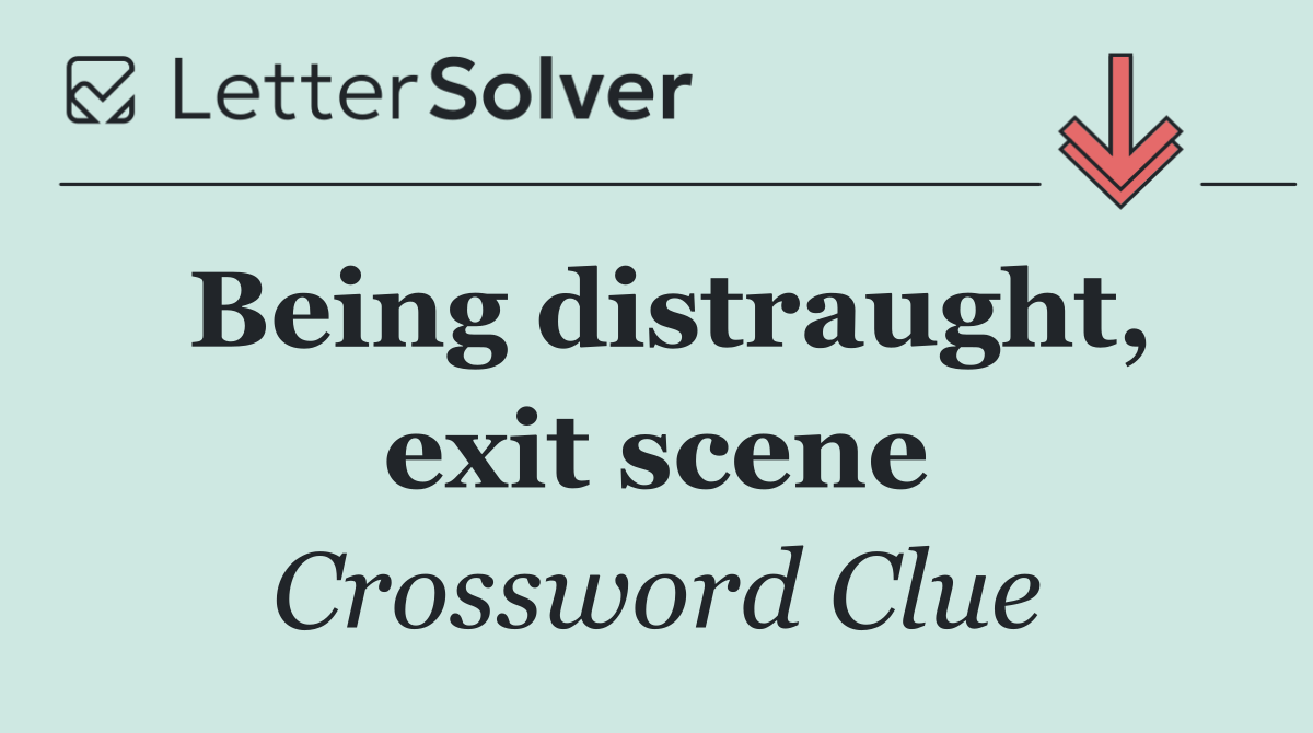 Being distraught, exit scene