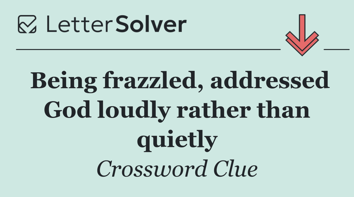 Being frazzled, addressed God loudly rather than quietly