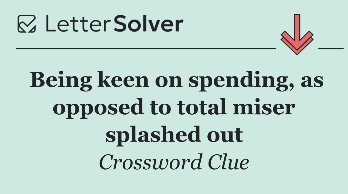 Being keen on spending, as opposed to total miser splashed out