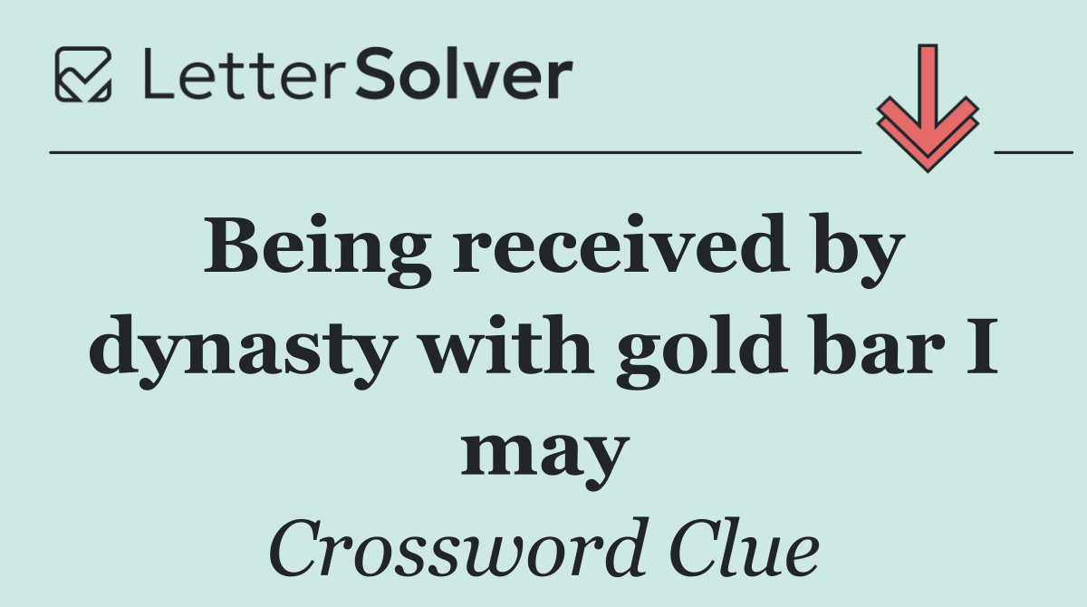 Being received by dynasty with gold bar I may