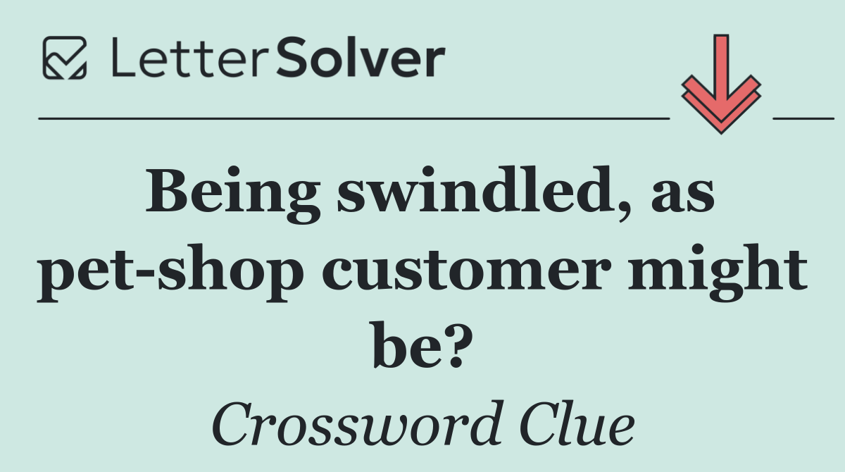 Being swindled, as pet shop customer might be?