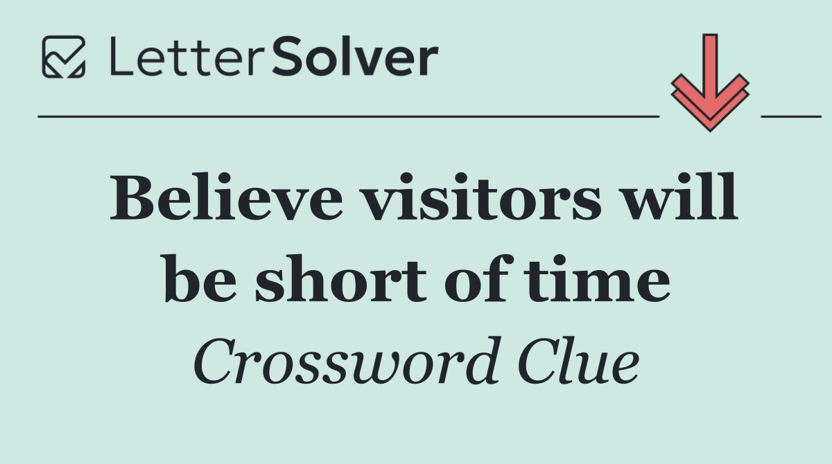 Believe visitors will be short of time
