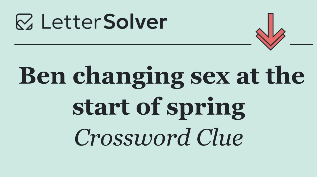 Ben changing sex at the start of spring