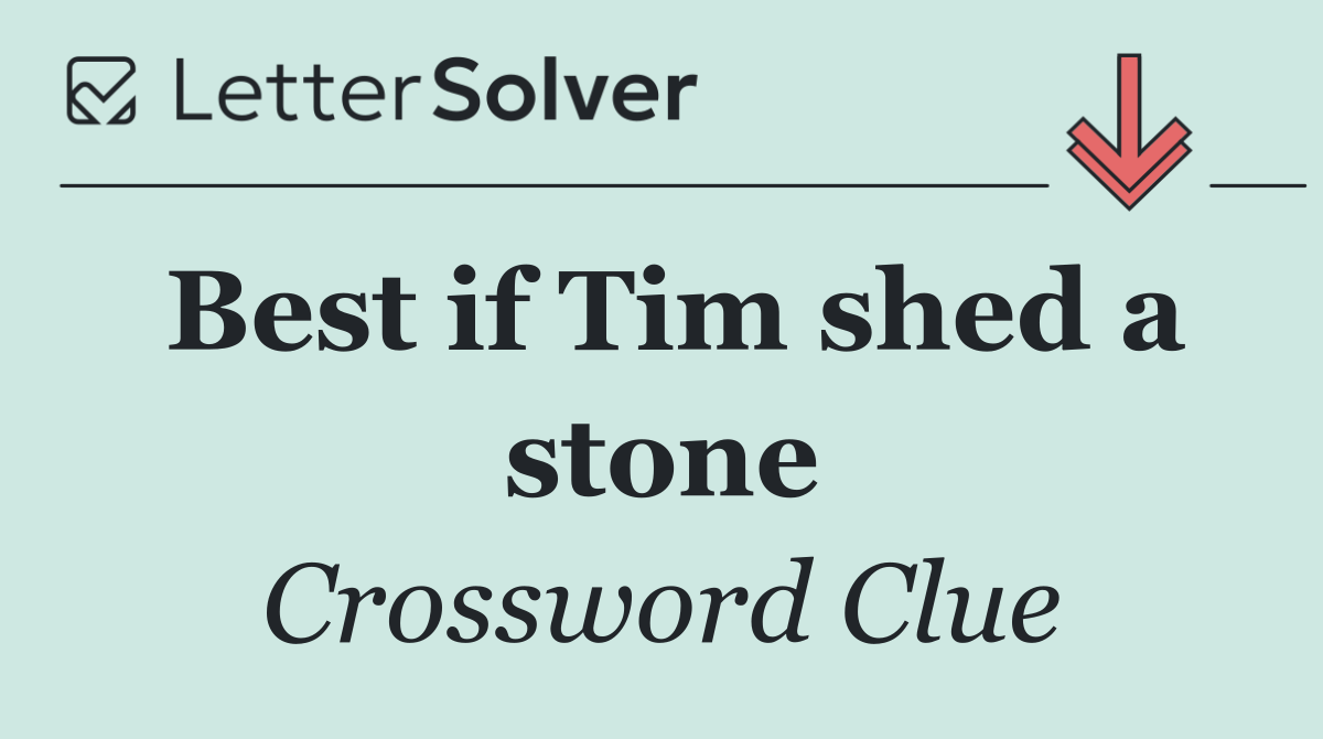 Best if Tim shed a stone