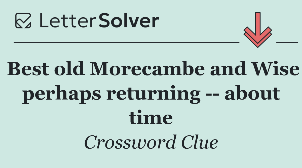 Best old Morecambe and Wise perhaps returning    about time