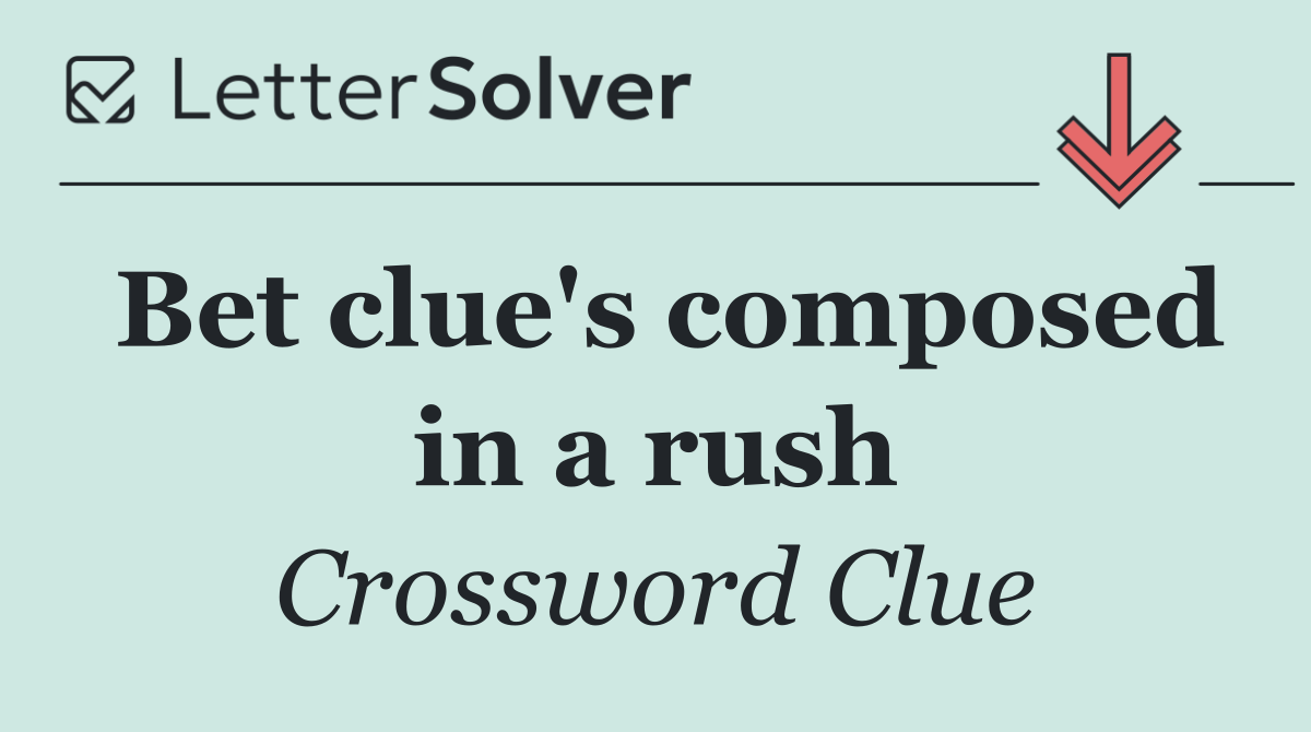 Bet clue's composed in a rush