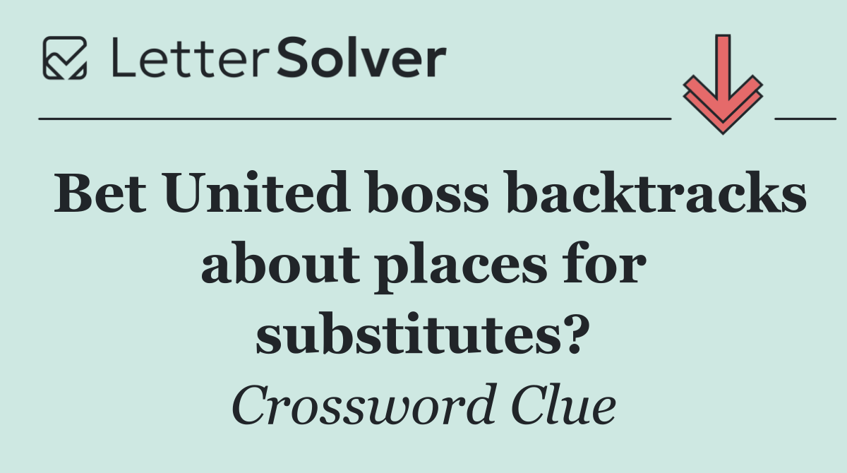 Bet United boss backtracks about places for substitutes?