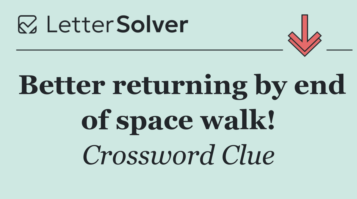 Better returning by end of space walk!