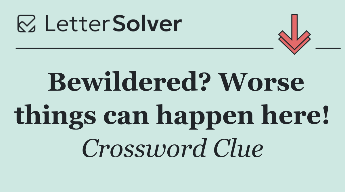 Bewildered? Worse things can happen here!