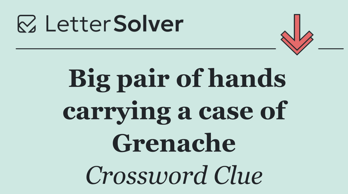 Big pair of hands carrying a case of Grenache
