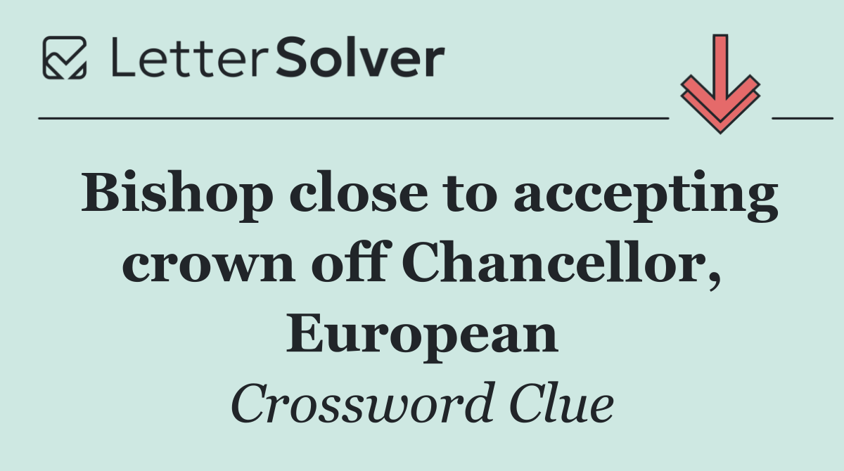 Bishop close to accepting crown off Chancellor, European