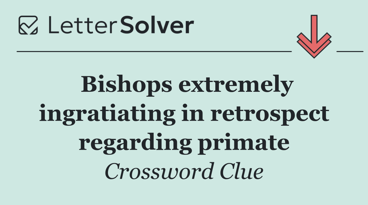 Bishops extremely ingratiating in retrospect regarding primate