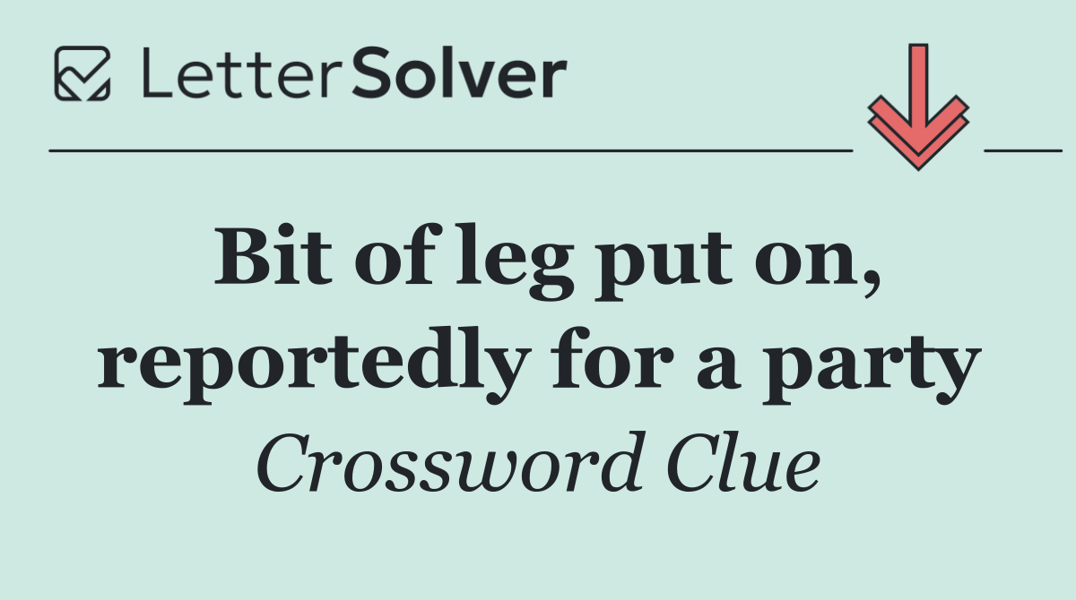 Bit of leg put on, reportedly for a party