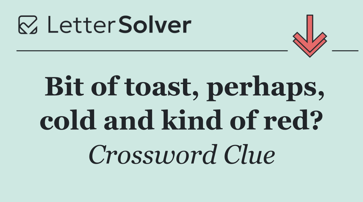 Bit of toast, perhaps, cold and kind of red?